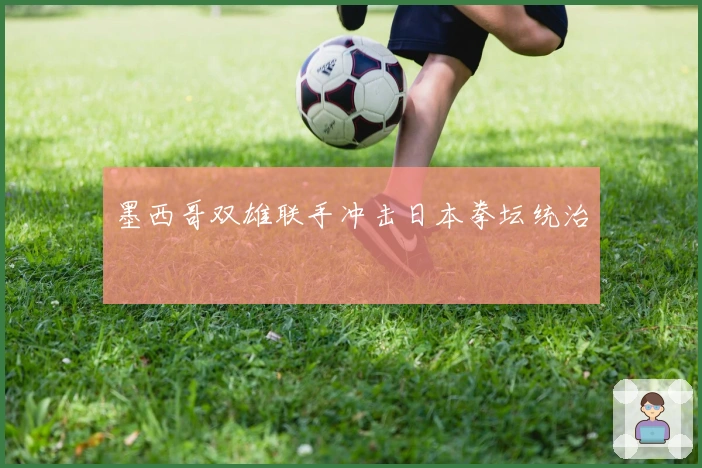 墨西哥双雄联手冲击日本拳坛统治