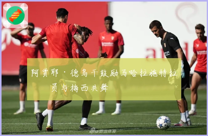 阿贾耶·德乌干鼓励马哈拉施特拉球员与梅西共舞