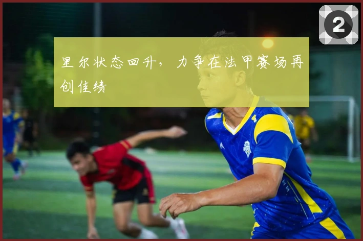 里尔状态回升，力争在法甲赛场再创佳绩