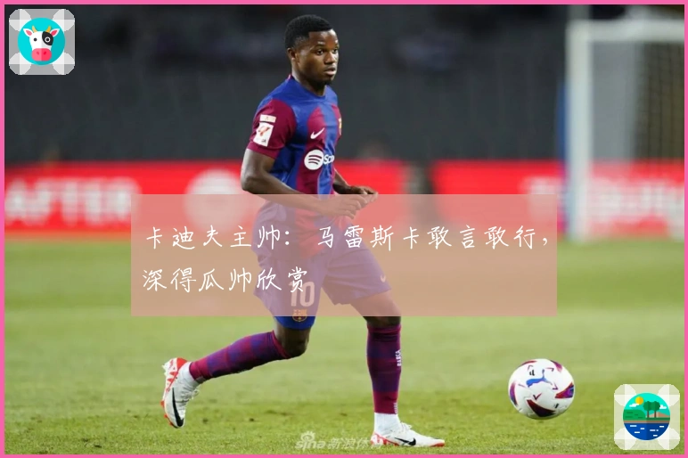 卡迪夫主帅：马雷斯卡敢言敢行，深得瓜帅欣赏