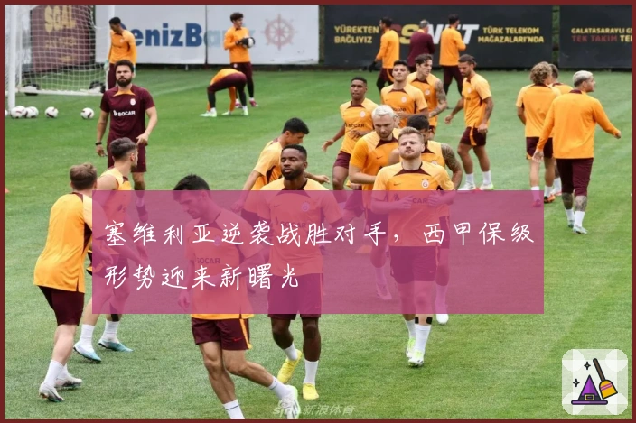 塞维利亚逆袭战胜对手，西甲保级形势迎来新曙光