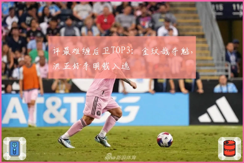 评最难缠后卫TOP3：金玟哉夺魁，洪正好李明载入选