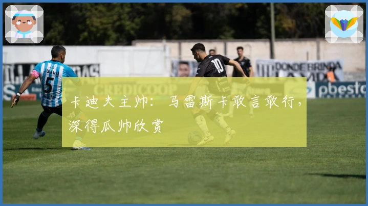 卡迪夫主帅：马雷斯卡敢言敢行，深得瓜帅欣赏