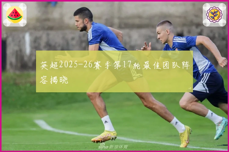 英超2025-26赛季第17轮最佳团队阵容揭晓