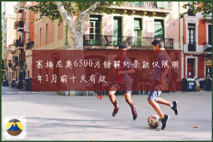 塞梅尼奥6500万镑解约条款仅限明年1月前十天有效