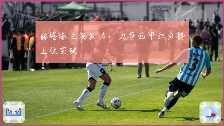 赫塔菲主场发力，力争西甲积分榜上位突破