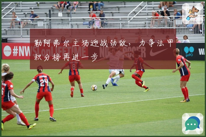 勒阿弗尔主场迎战劲敌，力争法甲积分榜再进一步