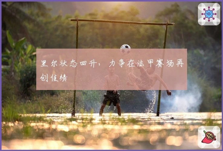 里尔状态回升，力争在法甲赛场再创佳绩