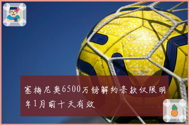 塞梅尼奥6500万镑解约条款仅限明年1月前十天有效