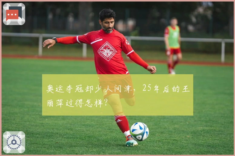 奥运夺冠却少人问津，25年后的王丽萍过得怎样？