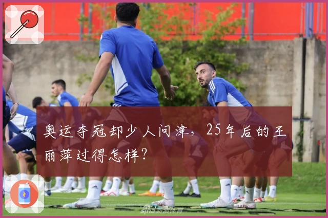 奥运夺冠却少人问津,25年后的王丽萍过得怎样?