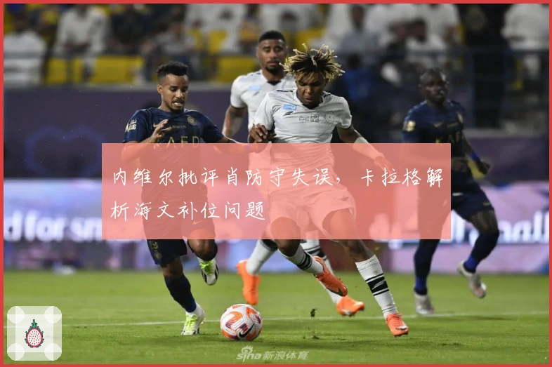 内维尔批评肖防守失误，卡拉格解析海文补位问题