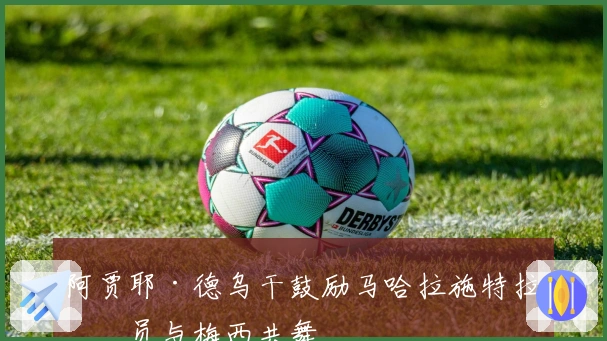 阿贾耶·德乌干鼓励马哈拉施特拉球员与梅西共舞