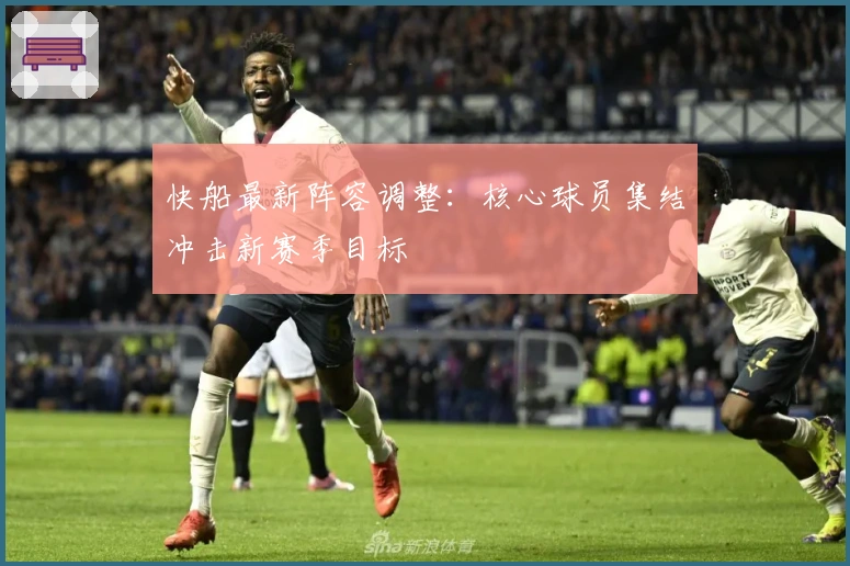 快船最新阵容调整：核心球员集结冲击新赛季目标